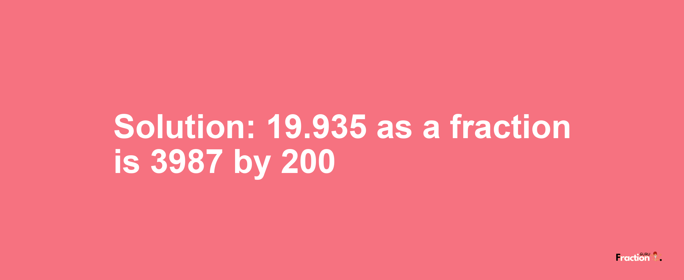 Solution:19.935 as a fraction is 3987/200